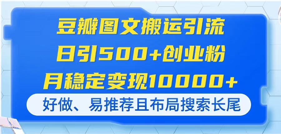 （14323期）豆瓣图文搬运引流，日引500+创业粉，月稳定变现10000+，好做、易推荐且…-轻创终点站