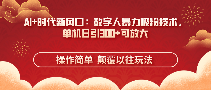 （14304期）AI+时代新风口：数字人暴力吸粉技术，单机日引300+可放大 操作简单  颠…-轻创终点站