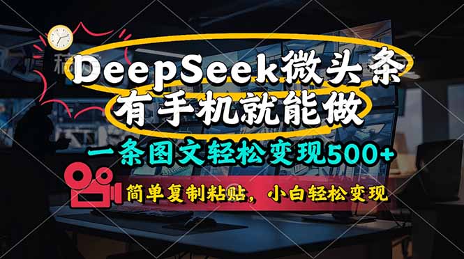 （14318期）一条图文轻松变现500+，DeeSeep微头条，有手机就能做，简单复制粘贴，…-轻创终点站